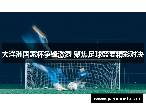 大洋洲国家杯争锋激烈 聚焦足球盛宴精彩对决