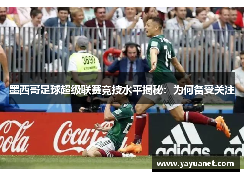 墨西哥足球超级联赛竞技水平揭秘：为何备受关注