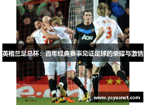 英格兰足总杯：百年经典赛事见证足球的荣耀与激情