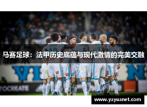马赛足球：法甲历史底蕴与现代激情的完美交融