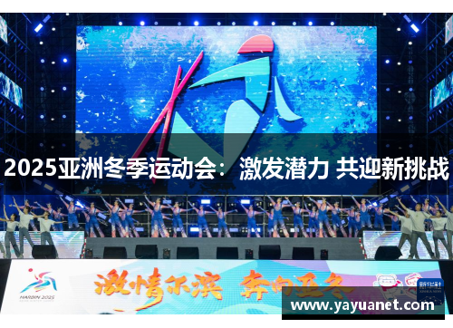 2025亚洲冬季运动会：激发潜力 共迎新挑战