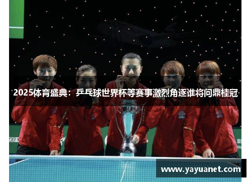 2025体育盛典：乒乓球世界杯等赛事激烈角逐谁将问鼎桂冠