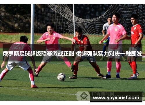 俄罗斯足球超级联赛激战正酣 俄超强队实力对决一触即发