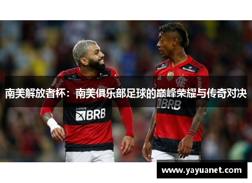 南美解放者杯：南美俱乐部足球的巅峰荣耀与传奇对决