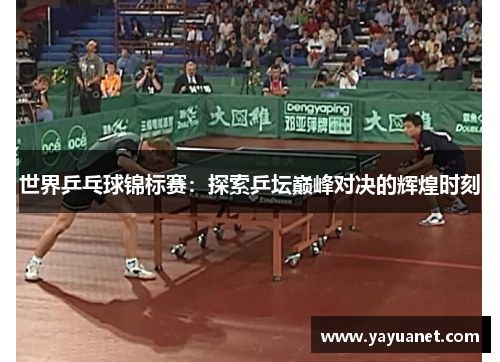 世界乒乓球锦标赛：探索乒坛巅峰对决的辉煌时刻