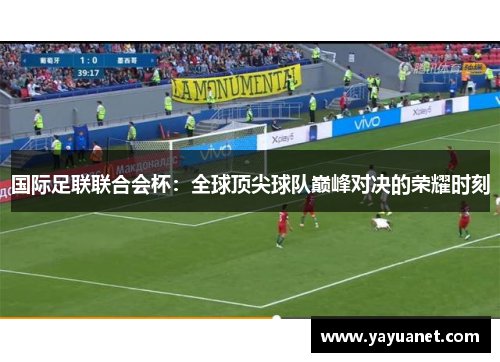 国际足联联合会杯：全球顶尖球队巅峰对决的荣耀时刻