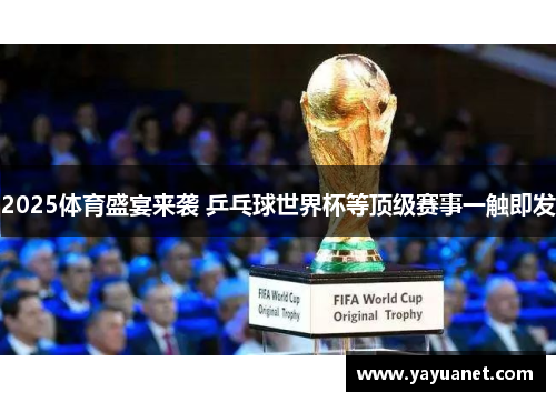 2025体育盛宴来袭 乒乓球世界杯等顶级赛事一触即发