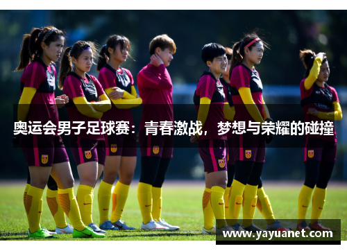 奥运会男子足球赛：青春激战，梦想与荣耀的碰撞