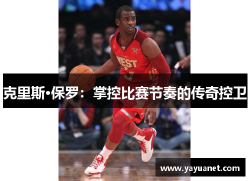 克里斯·保罗：掌控比赛节奏的传奇控卫