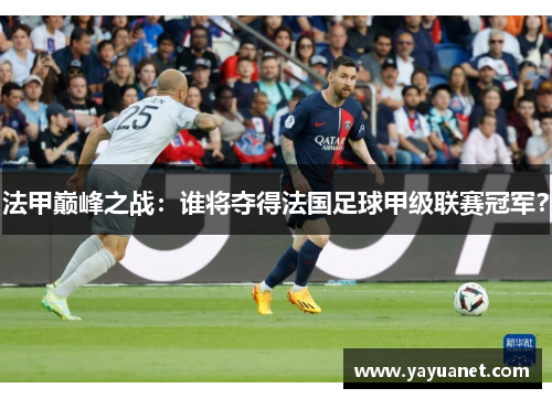 法甲巅峰之战：谁将夺得法国足球甲级联赛冠军？