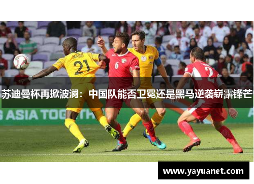 苏迪曼杯再掀波澜：中国队能否卫冕还是黑马逆袭崭露锋芒