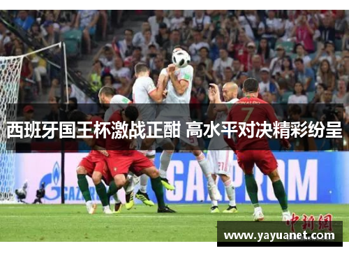 西班牙国王杯激战正酣 高水平对决精彩纷呈