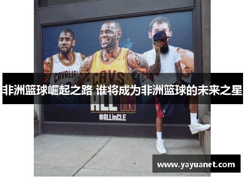 非洲篮球崛起之路 谁将成为非洲篮球的未来之星