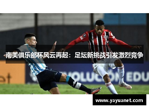 南美俱乐部杯风云再起：足坛新挑战引发激烈竞争