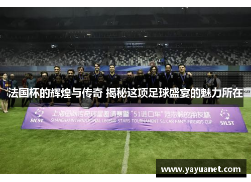 法国杯的辉煌与传奇 揭秘这项足球盛宴的魅力所在