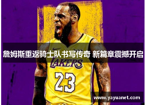 詹姆斯重返骑士队书写传奇 新篇章震撼开启