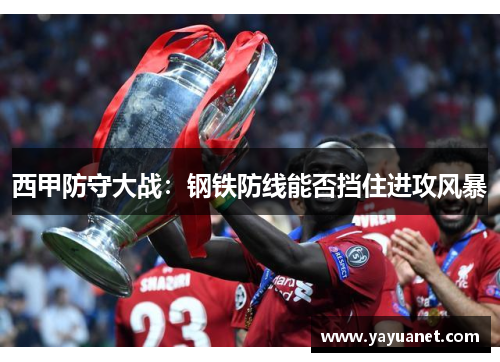 西甲防守大战：钢铁防线能否挡住进攻风暴