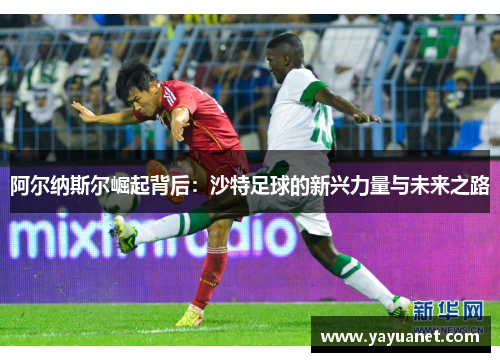 阿尔纳斯尔崛起背后：沙特足球的新兴力量与未来之路