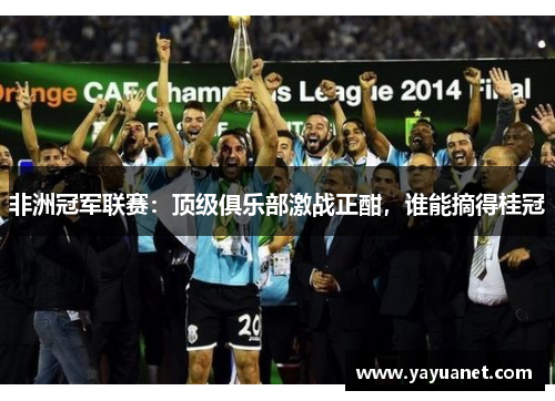 非洲冠军联赛：顶级俱乐部激战正酣，谁能摘得桂冠