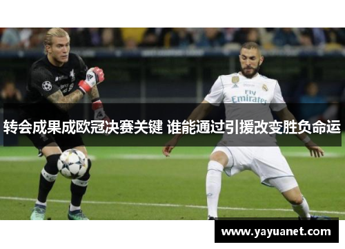 转会成果成欧冠决赛关键 谁能通过引援改变胜负命运