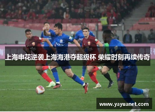 上海申花逆袭上海海港夺超级杯 荣耀时刻再续传奇