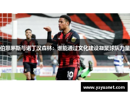 伯恩茅斯与诺丁汉森林：谁能通过文化建设凝聚球队力量