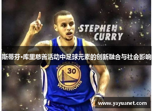斯蒂芬·库里慈善活动中足球元素的创新融合与社会影响
